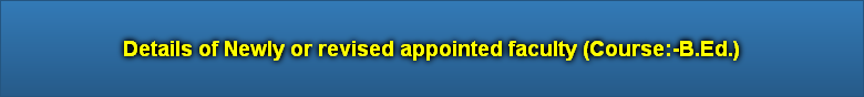 Details of Newly or revised appointed faculty (Course:-B.Ed.)